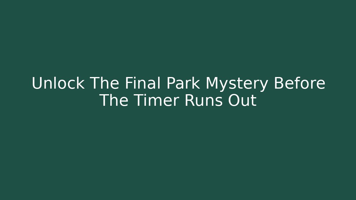 Unlock The Final Park Mystery Before The Timer Runs Out