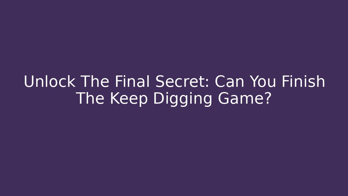 Unlock The Final Secret: Can You Finish The Keep Digging Game?