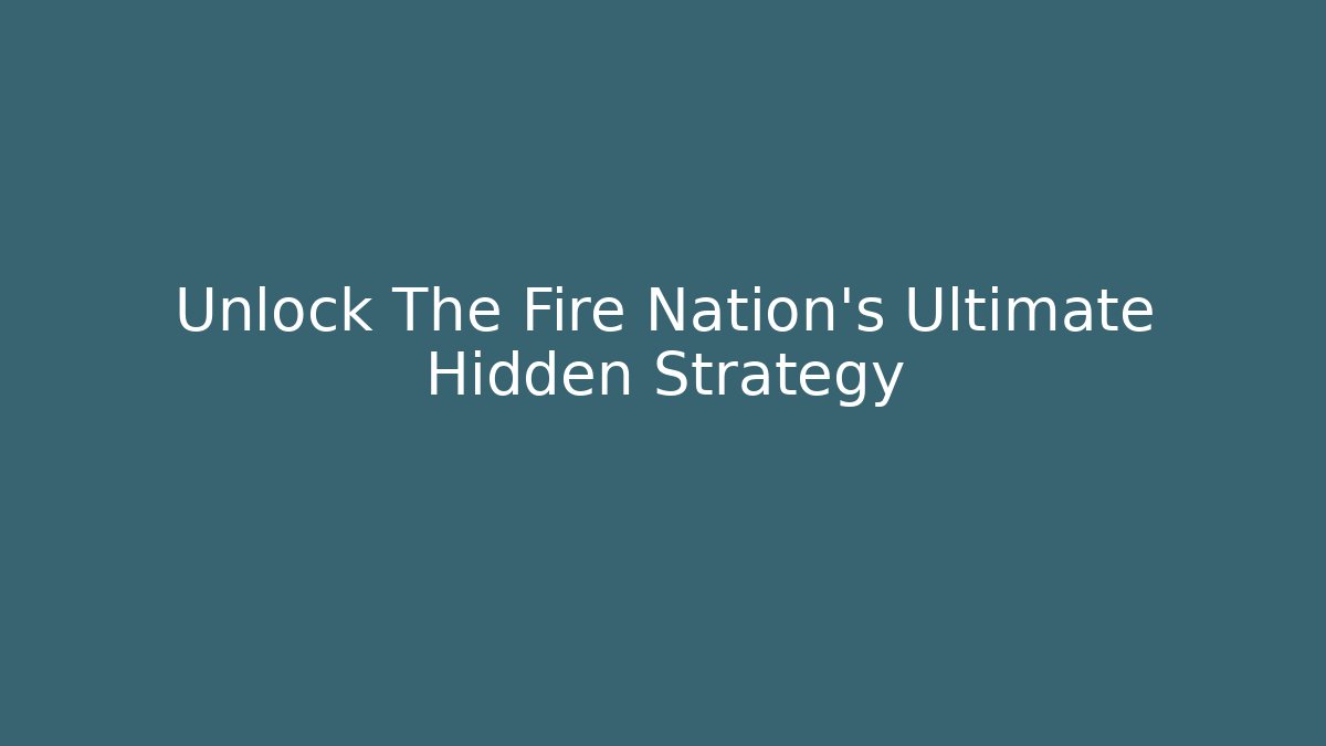 Unlock The Fire Nation's Ultimate Hidden Strategy