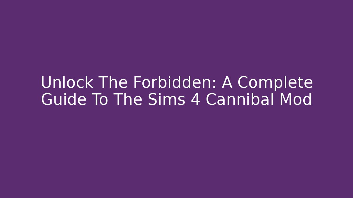 Unlock The Forbidden: A Complete Guide To The Sims 4 Cannibal Mod