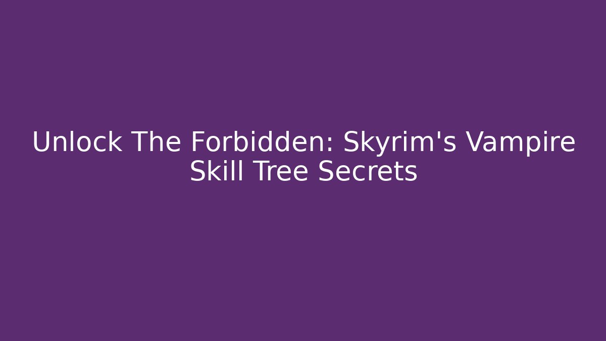 Unlock The Forbidden: Skyrim's Vampire Skill Tree Secrets