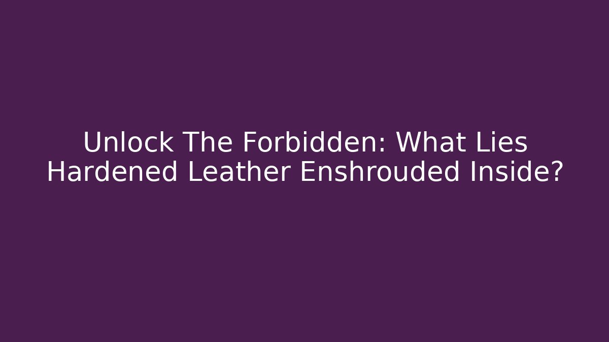Unlock The Forbidden: What Lies Hardened Leather Enshrouded Inside?