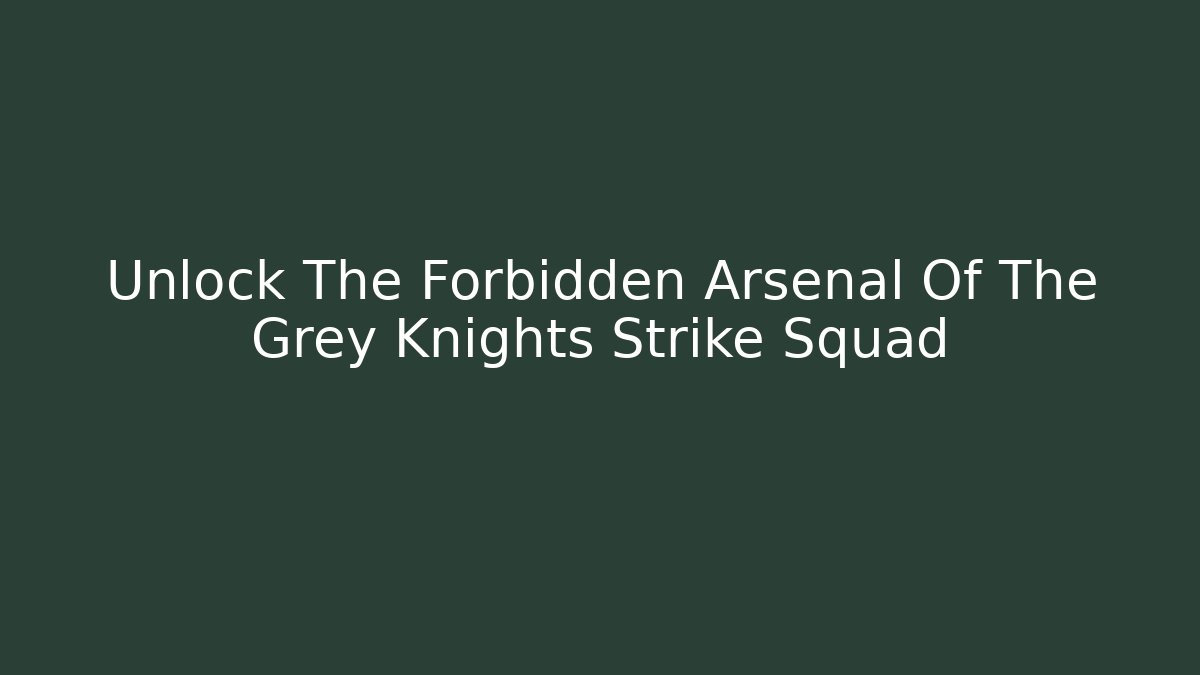 Unlock The Forbidden Arsenal Of The Grey Knights Strike Squad