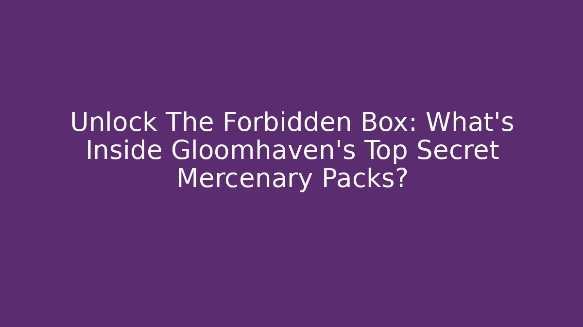 Unlock The Forbidden Box: What’s Inside Gloomhaven’s Top Secret Mercenary Packs?