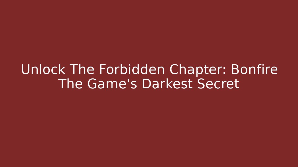 Unlock The Forbidden Chapter: Bonfire The Game's Darkest Secret