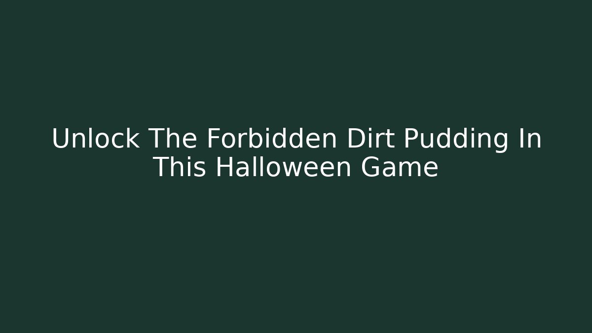 Unlock The Forbidden Dirt Pudding In This Halloween Game - Método de Aprovação