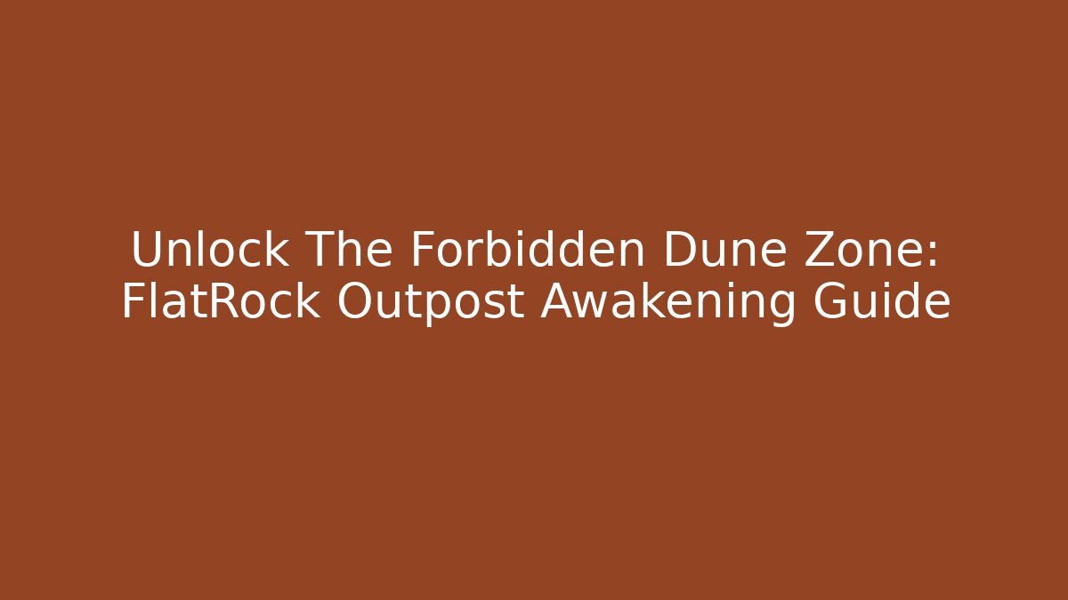 Unlock The Forbidden Dune Zone: FlatRock Outpost Awakening Guide