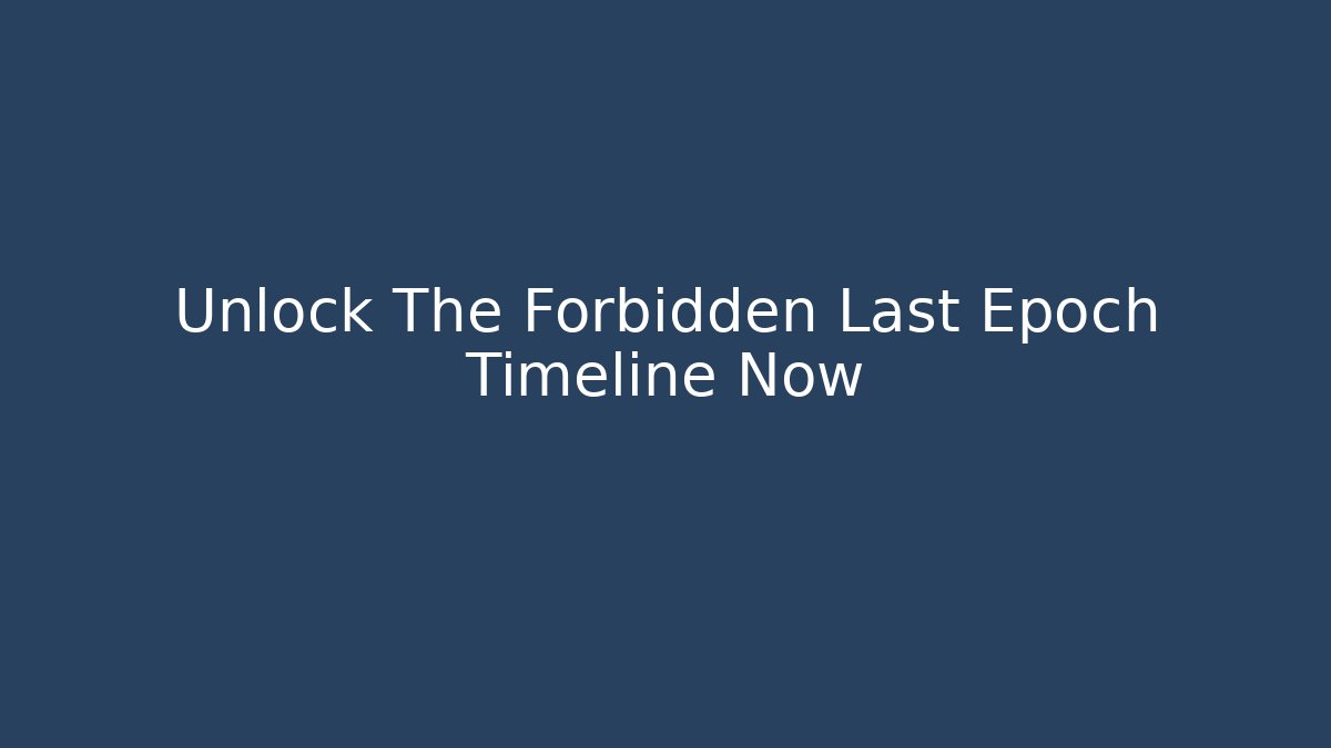 Unlock The Forbidden Last Epoch Timeline Now