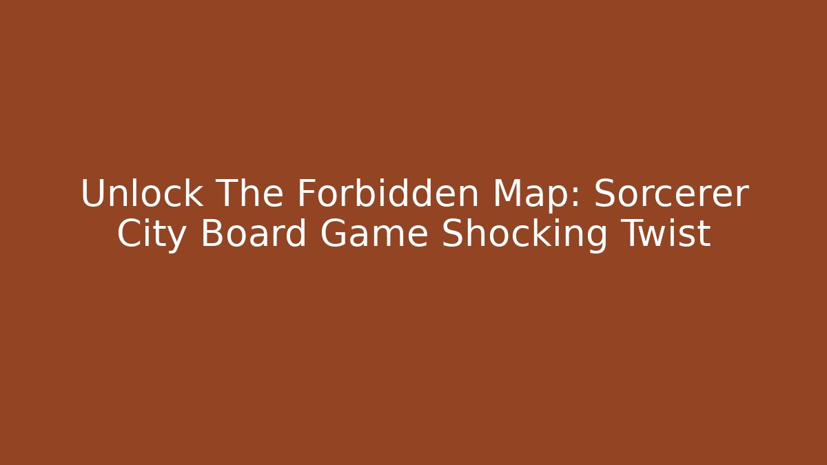 Unlock The Forbidden Map: Sorcerer City Board Game Shocking Twist