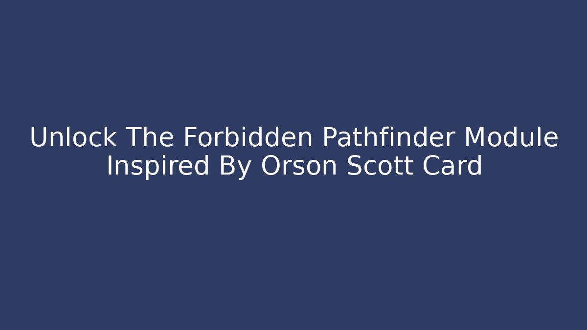 Unlock The Forbidden Pathfinder Module Inspired By Orson Scott Card
