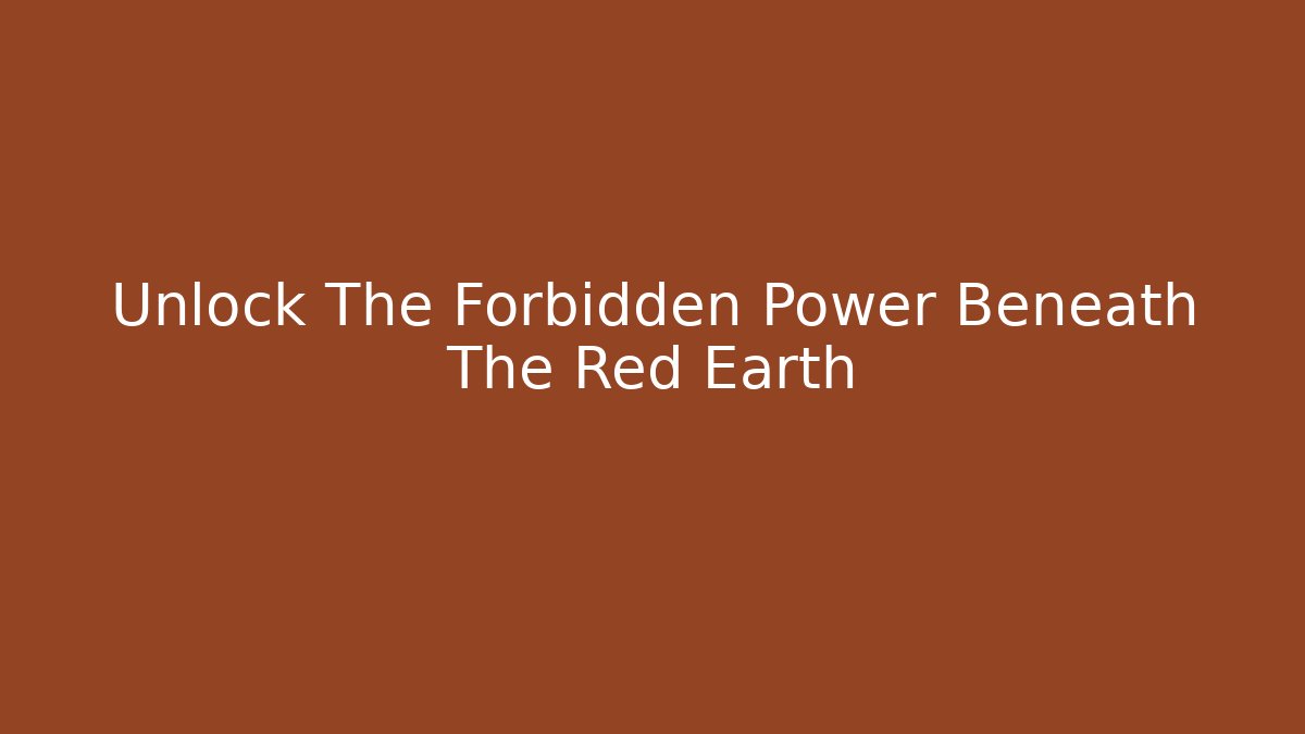 Unlock The Forbidden Power Beneath The Red Earth