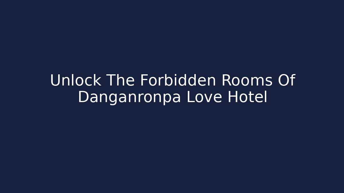 Unlock The Forbidden Rooms Of Danganronpa Love Hotel