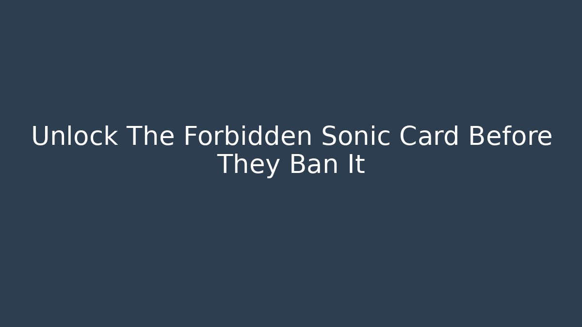 Unlock The Forbidden Sonic Card Before They Ban It