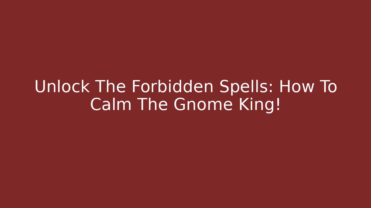 Unlock The Forbidden Spells: How To Calm The Gnome King!