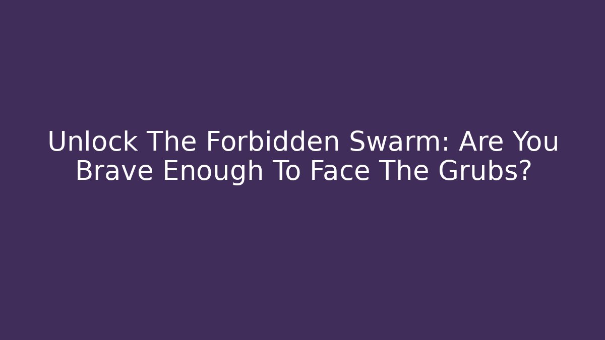 Unlock The Forbidden Swarm: Are You Brave Enough To Face The Grubs?