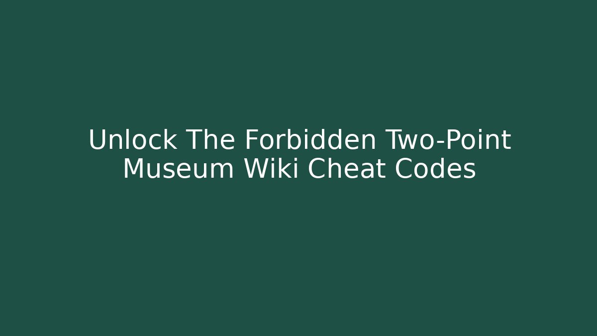 Unlock The Forbidden Two-Point Museum Wiki Cheat Codes