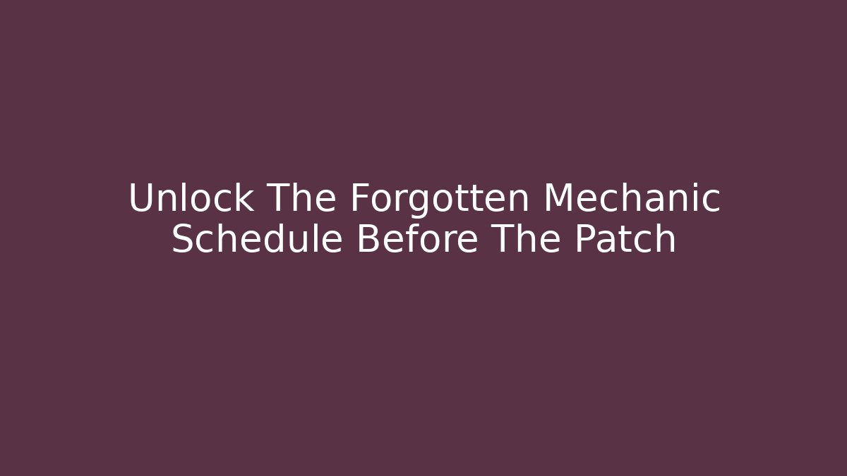 Unlock The Forgotten Mechanic Schedule Before The Patch