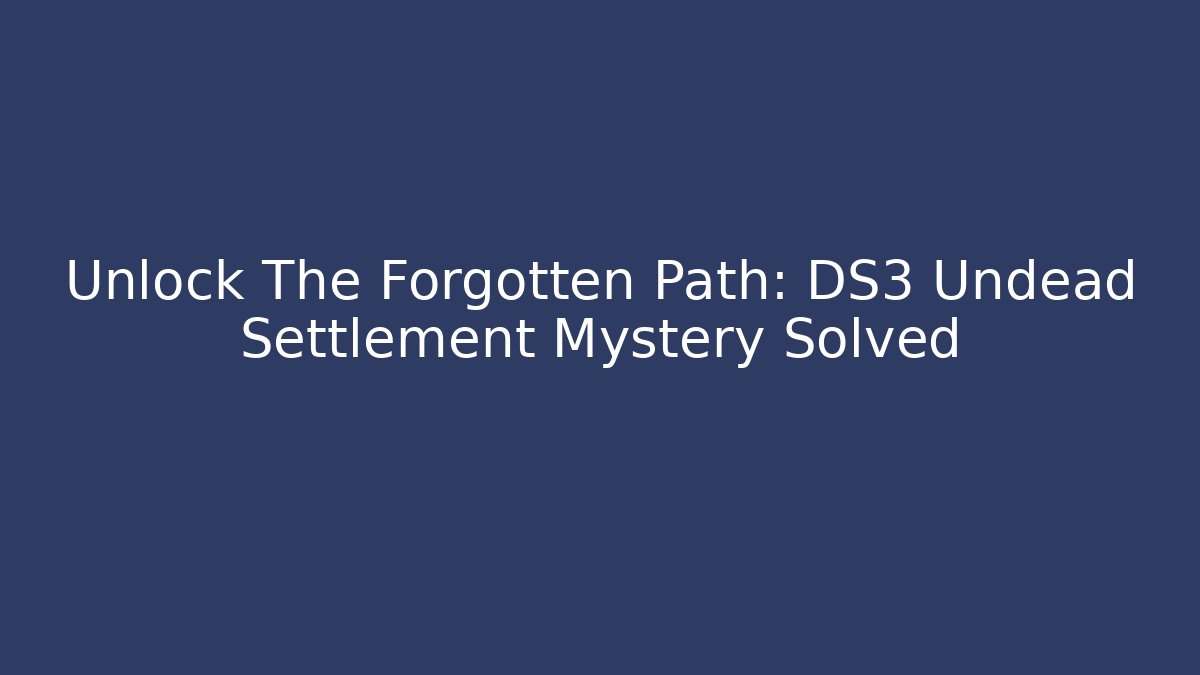 Unlock The Forgotten Path: DS3 Undead Settlement Mystery Solved