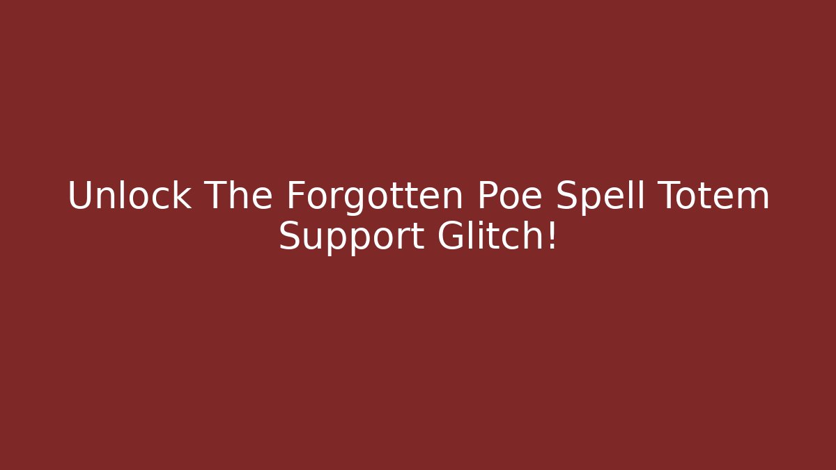 Unlock The Forgotten Poe Spell Totem Support Glitch!