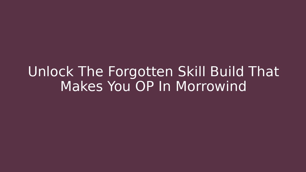 Unlock The Forgotten Skill Build That Makes You OP In Morrowind