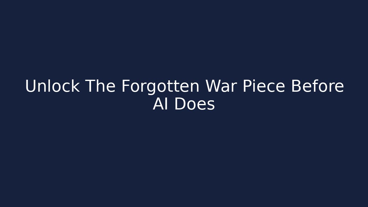 Unlock The Forgotten War Piece Before AI Does