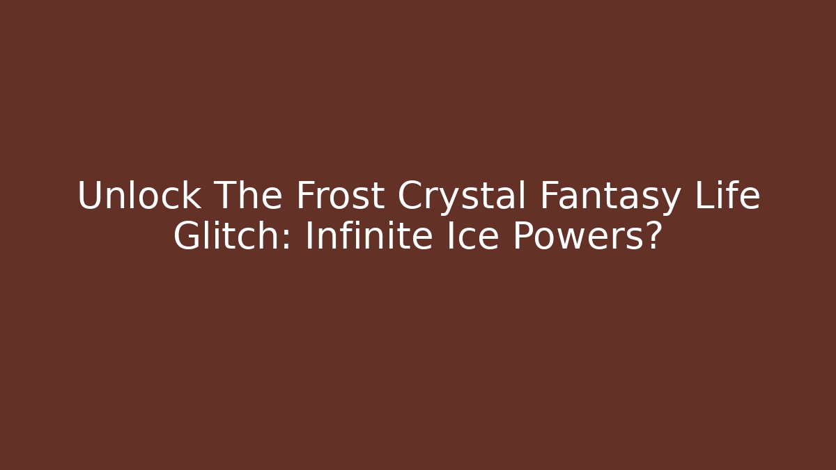 Unlock The Frost Crystal Fantasy Life Glitch: Infinite Ice Powers?