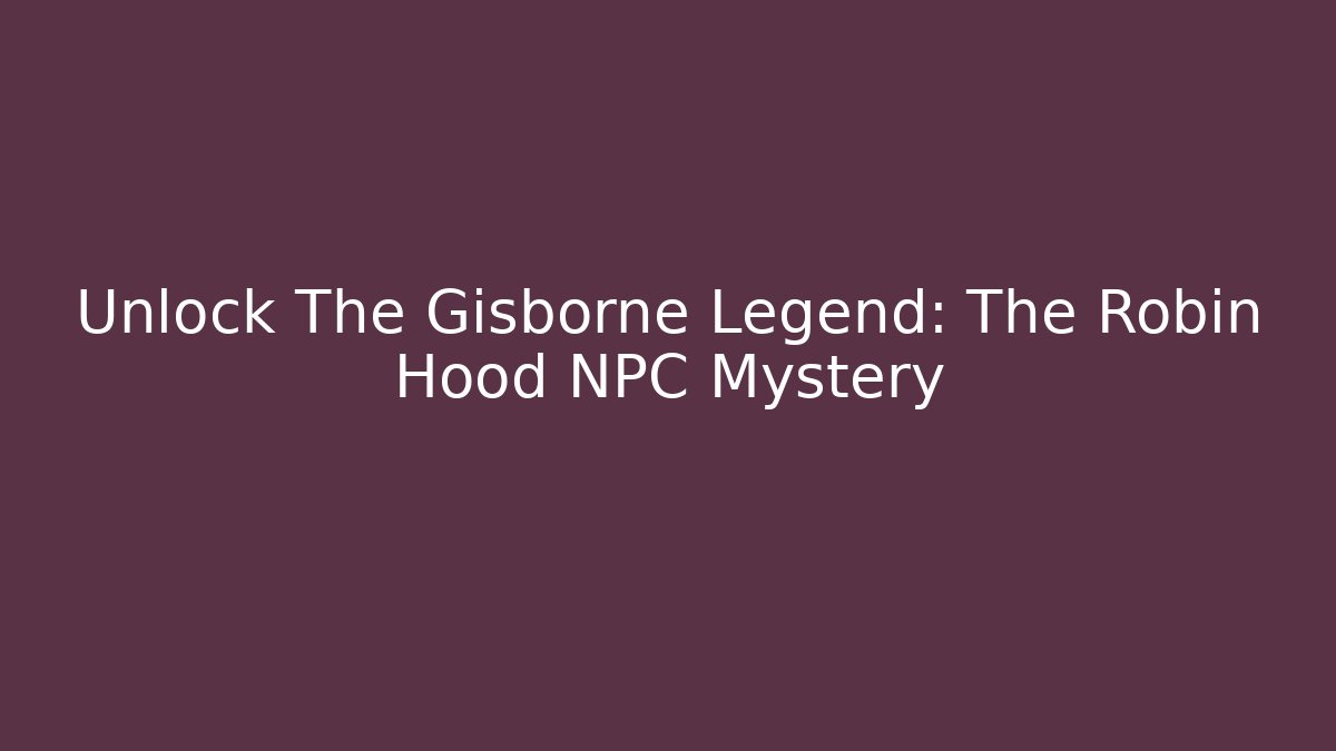 Unlock The Gisborne Legend: The Robin Hood NPC Mystery