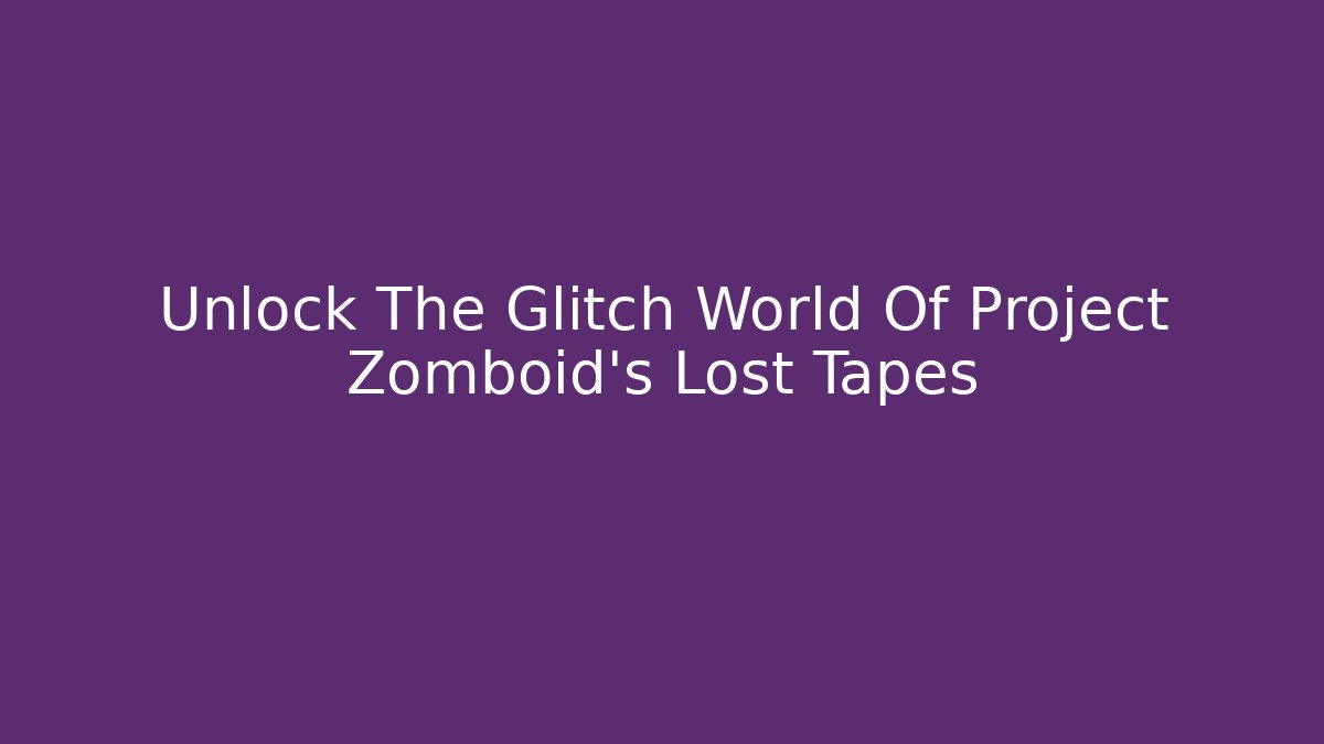 Unlock The Glitch World Of Project Zomboid's Lost Tapes