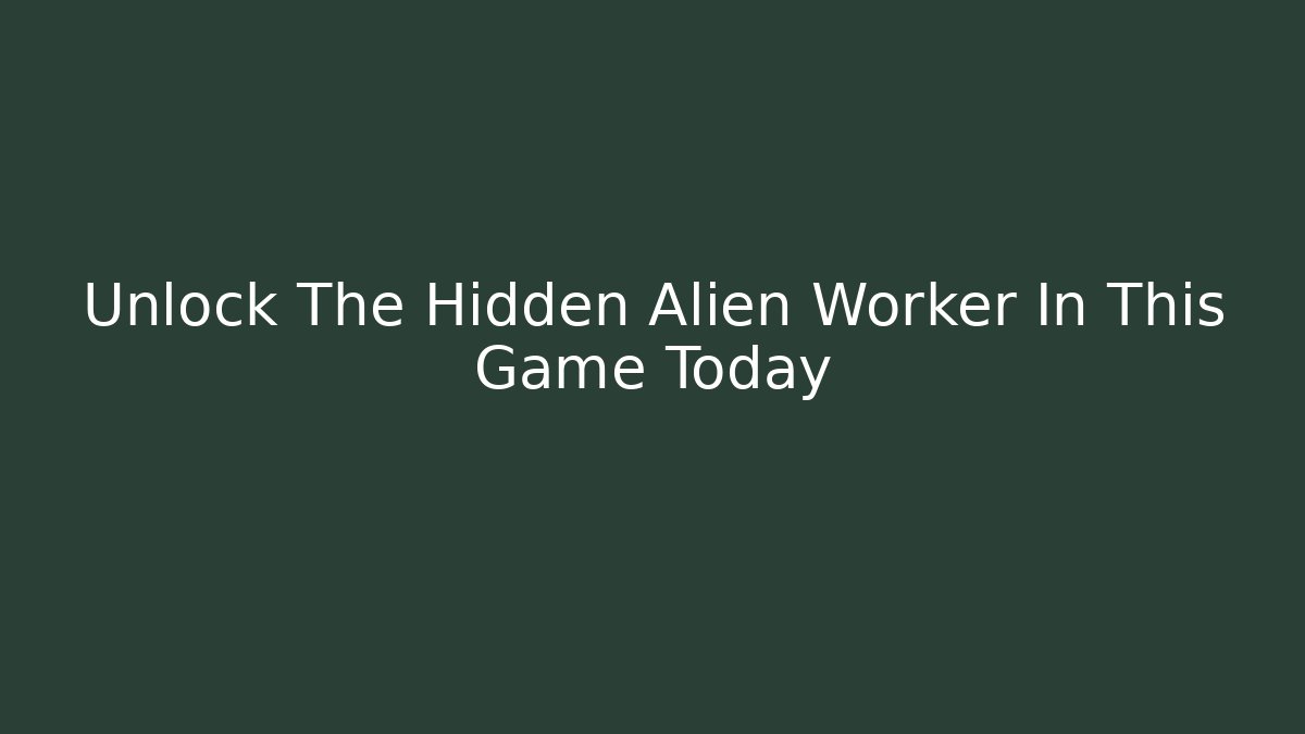 Unlock The Hidden Alien Worker In This Game Today