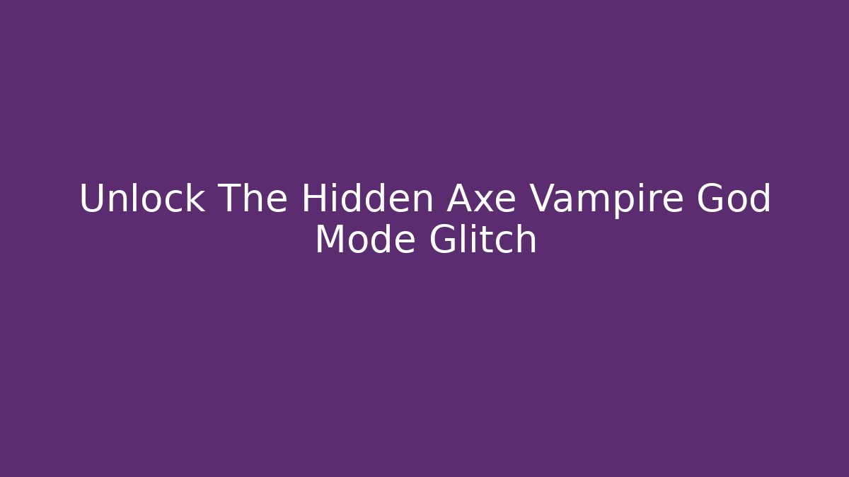 Unlock The Hidden Axe Vampire God Mode Glitch