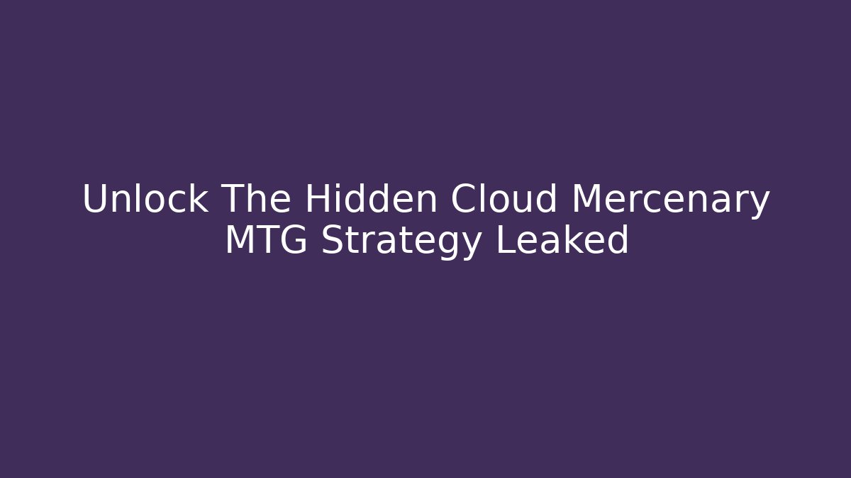 Unlock The Hidden Cloud Mercenary MTG Strategy Leaked