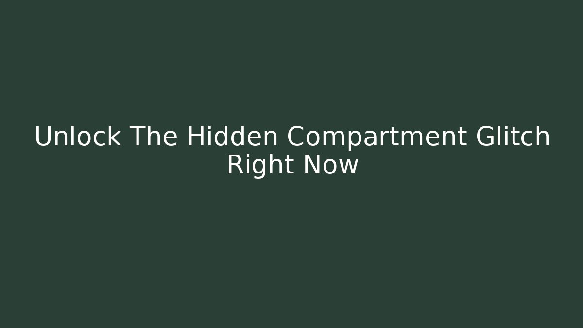 Unlock The Hidden Compartment Glitch Right Now