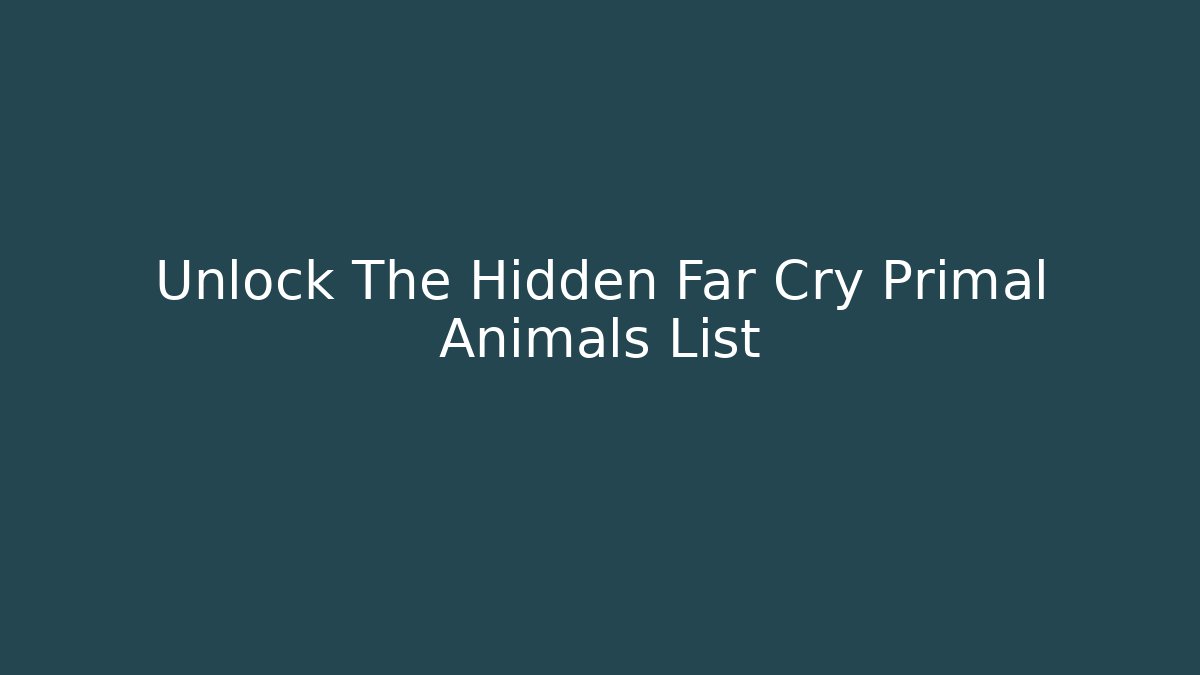 Unlock The Hidden Far Cry Primal Animals List