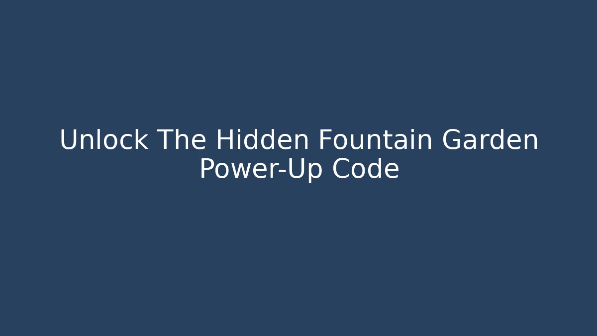 Unlock The Hidden Fountain Garden Power-Up Code