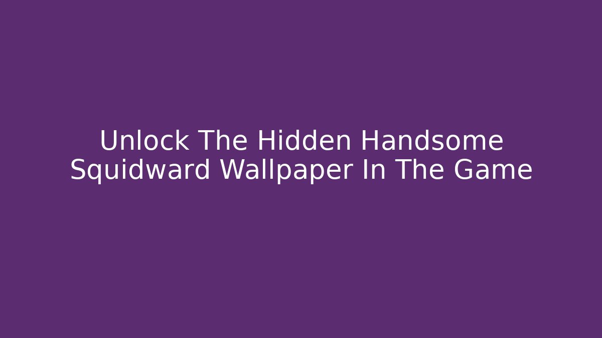 Unlock The Hidden Handsome Squidward Wallpaper In The Game