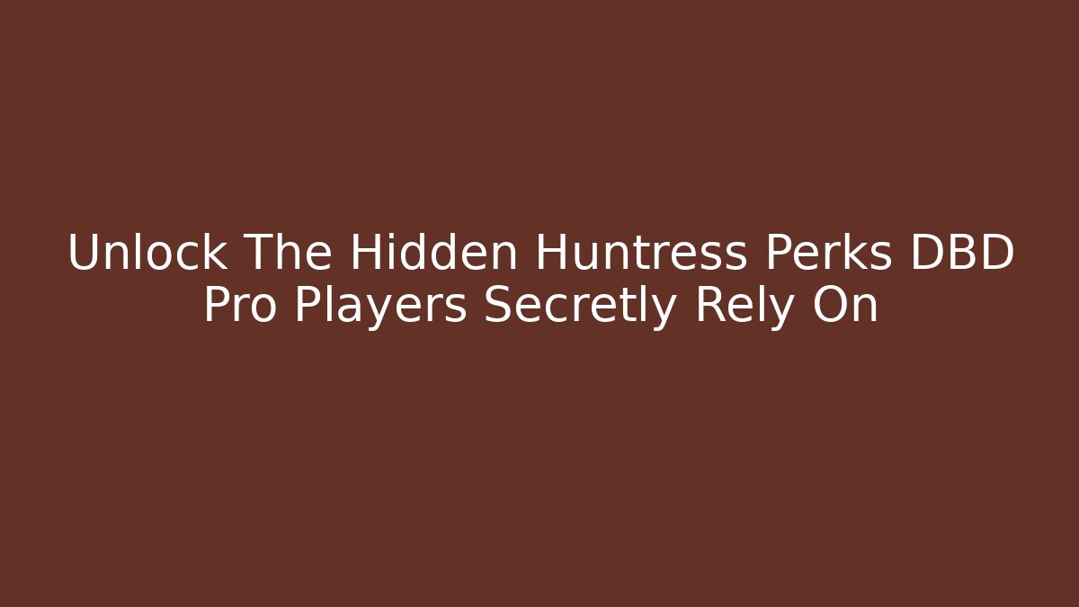 Unlock The Hidden Huntress Perks DBD Pro Players Secretly Rely On