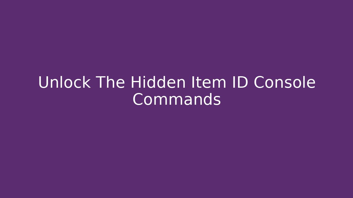 Unlock The Hidden Item ID Console Commands