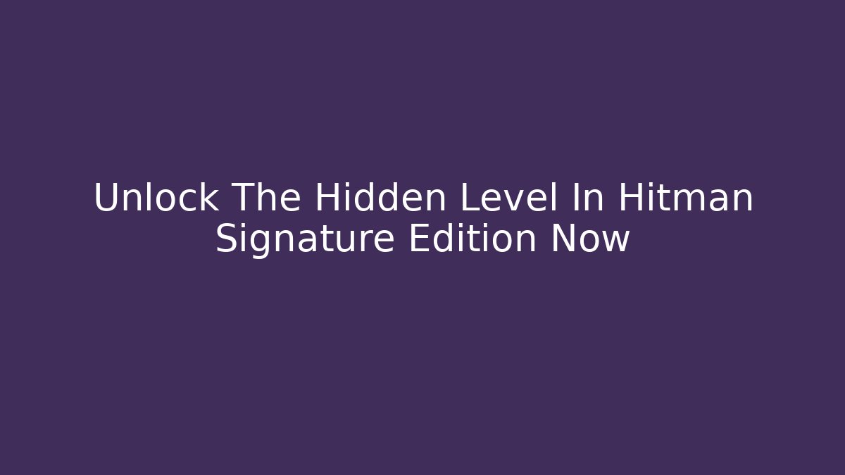 Unlock The Hidden Level In Hitman Signature Edition Now