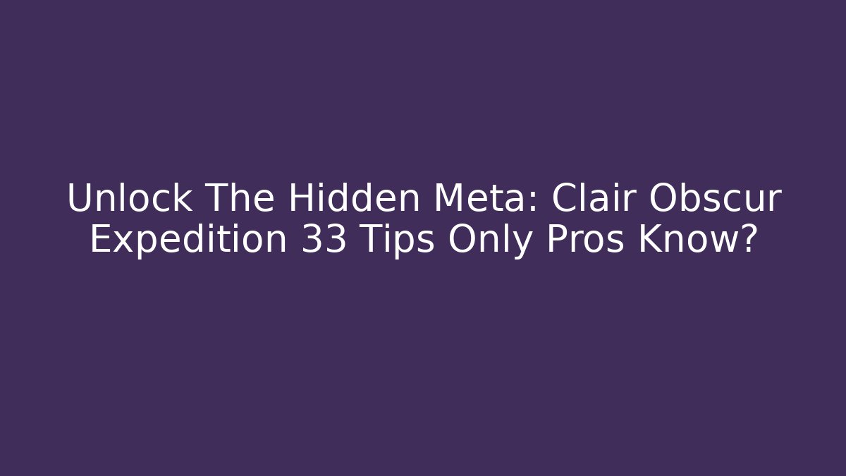 Unlock The Hidden Meta: Clair Obscur Expedition 33 Tips Only Pros Know?
