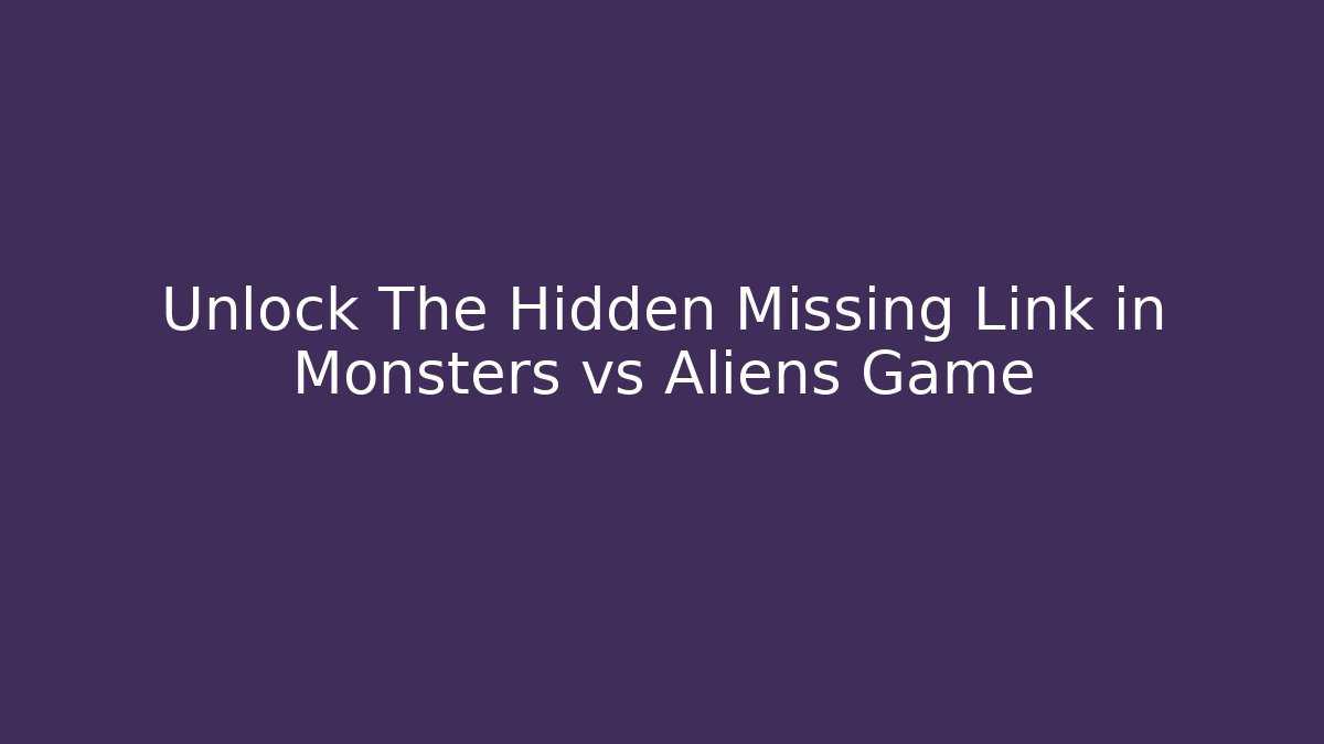 Unlock The Hidden Missing Link in Monsters vs Aliens Game