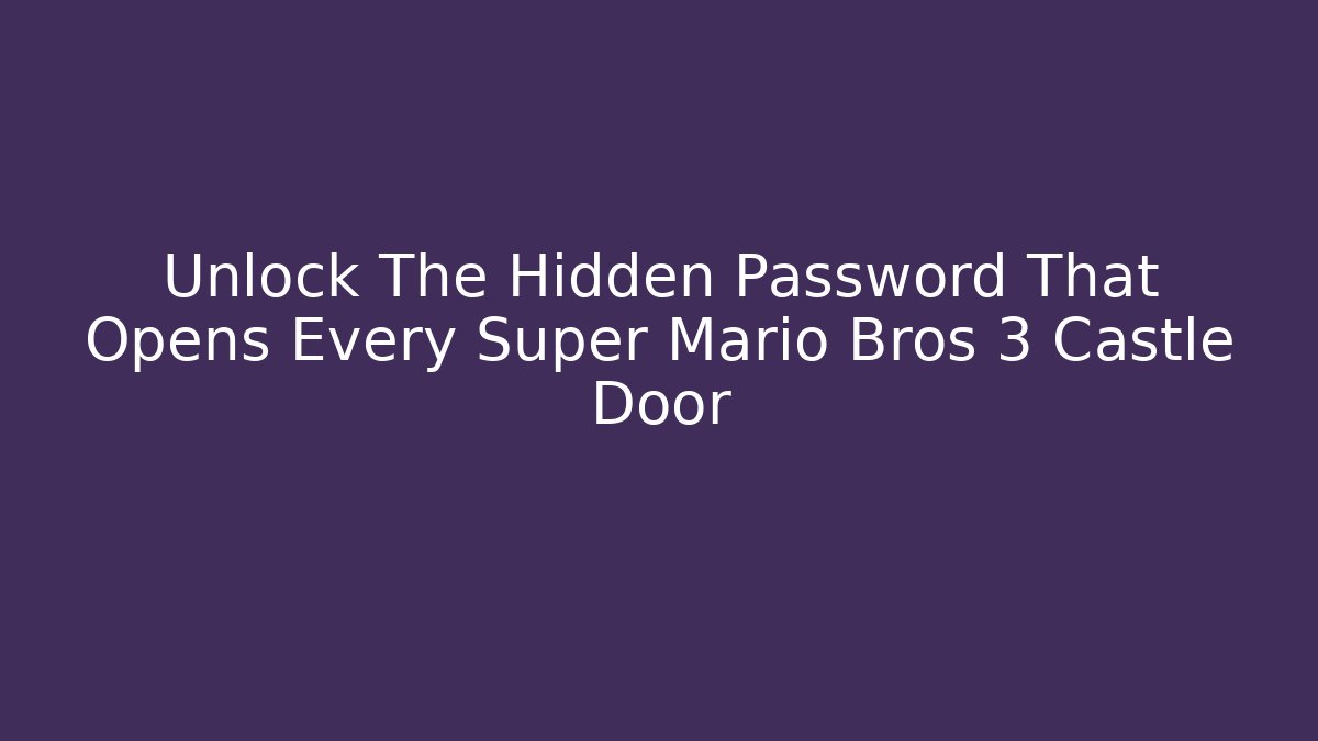 Unlock The Hidden Password That Opens Every Super Mario Bros 3 Castle Door