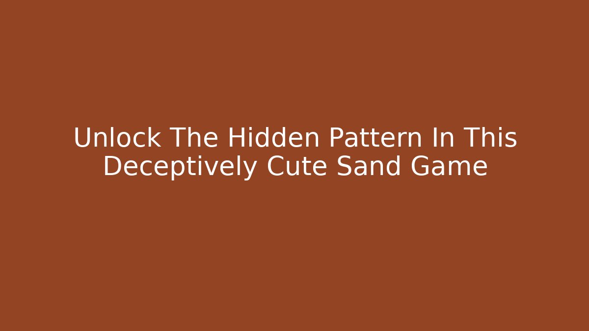 Unlock The Hidden Pattern In This Deceptively Cute Sand Game