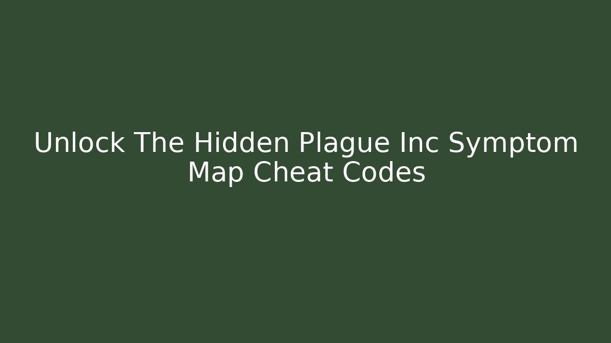 Unlock The Hidden Plague Inc Symptom Map Cheat Codes