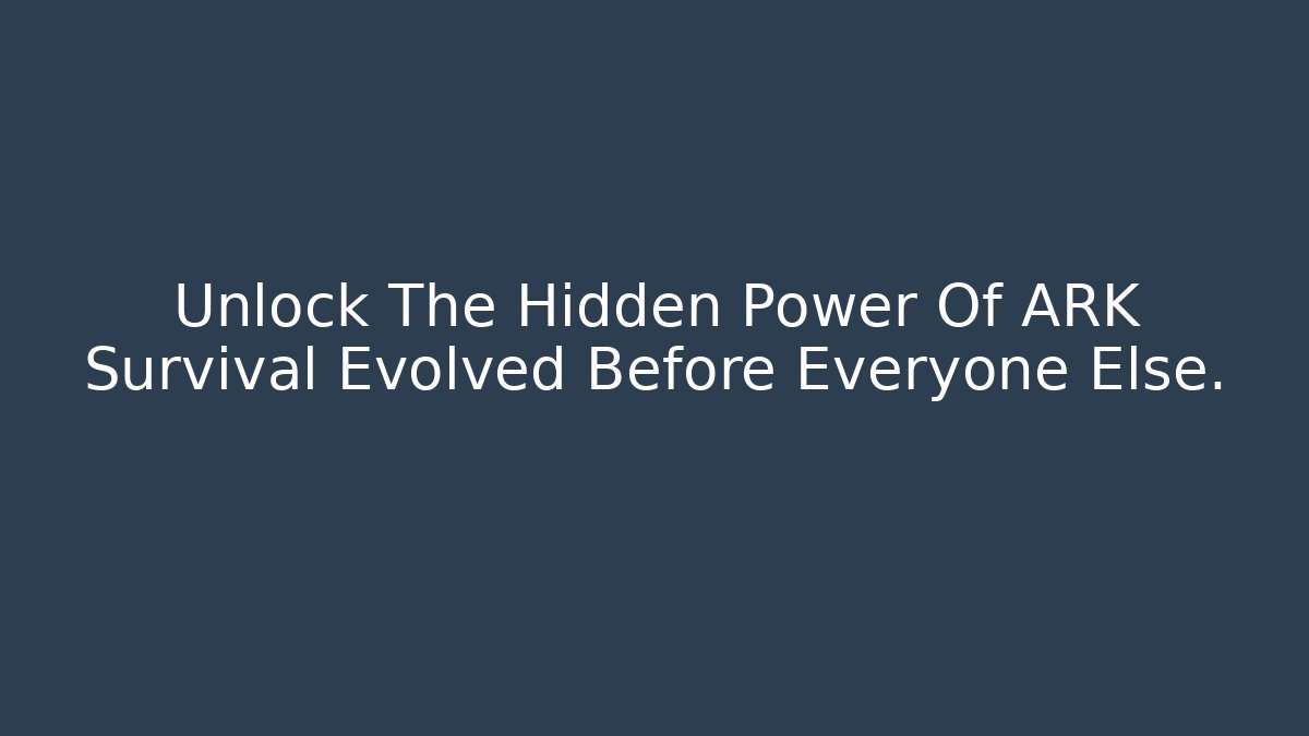 Unlock The Hidden Power Of ARK Survival Evolved Before Everyone Else.