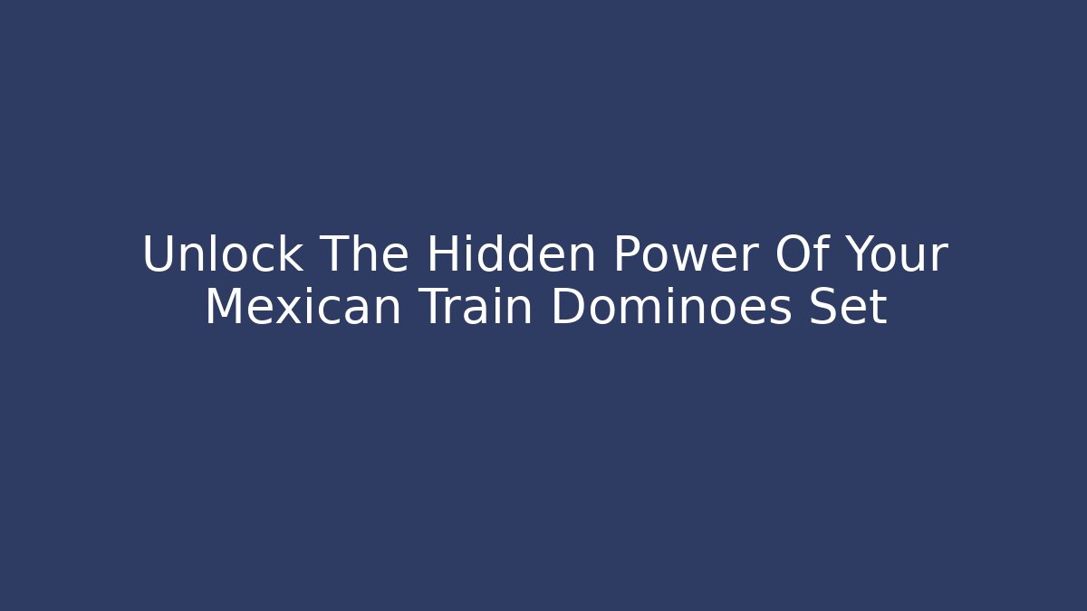 Unlock The Hidden Power Of Your Mexican Train Dominoes Set - Método de Aprovação
