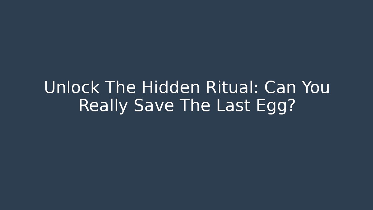 Unlock The Hidden Ritual: Can You Really Save The Last Egg?