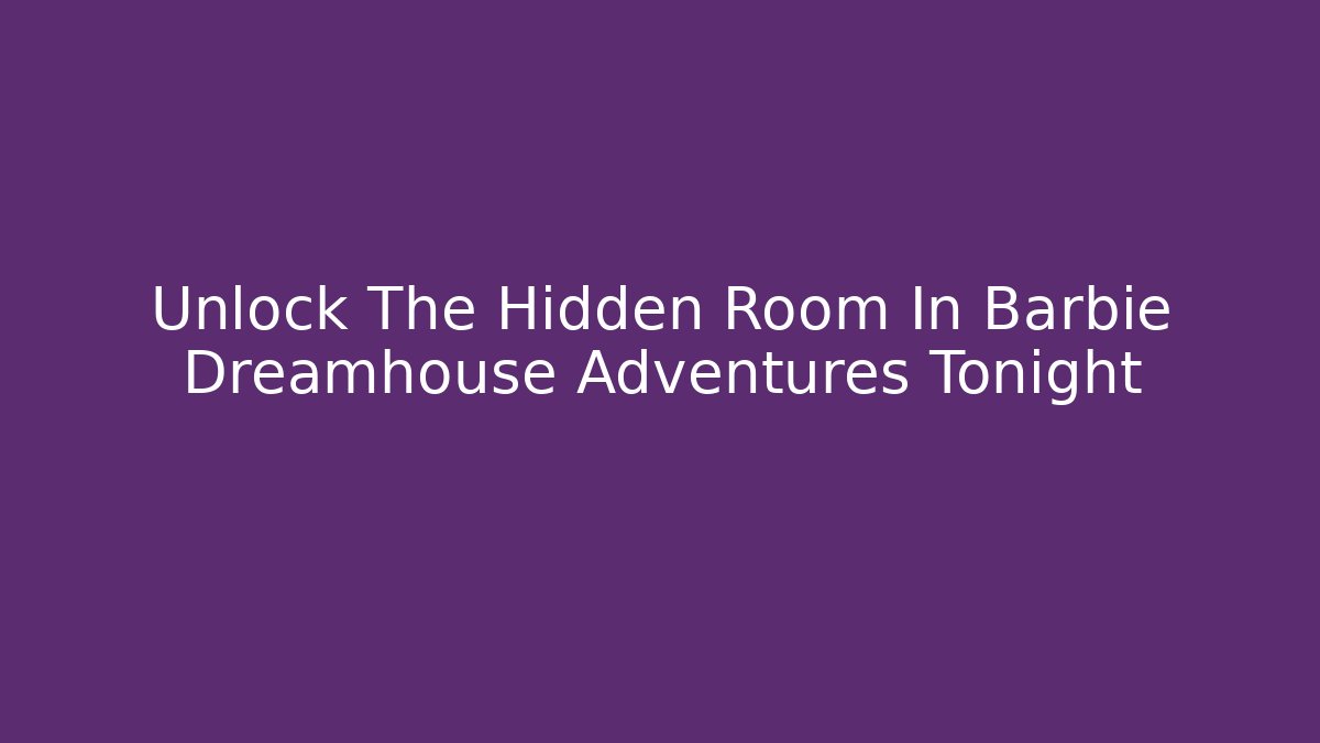Unlock The Hidden Room In Barbie Dreamhouse Adventures Tonight