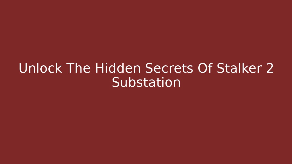 Unlock The Hidden Secrets Of Stalker 2 Substation