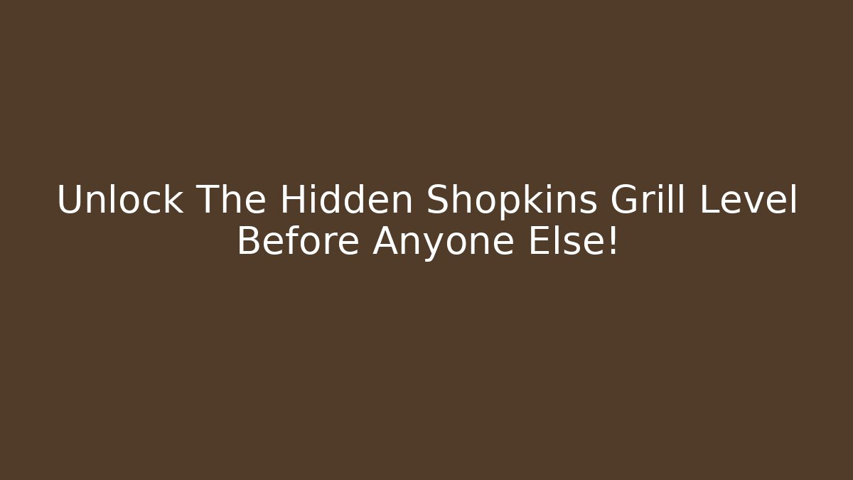 Unlock The Hidden Shopkins Grill Level Before Anyone Else!