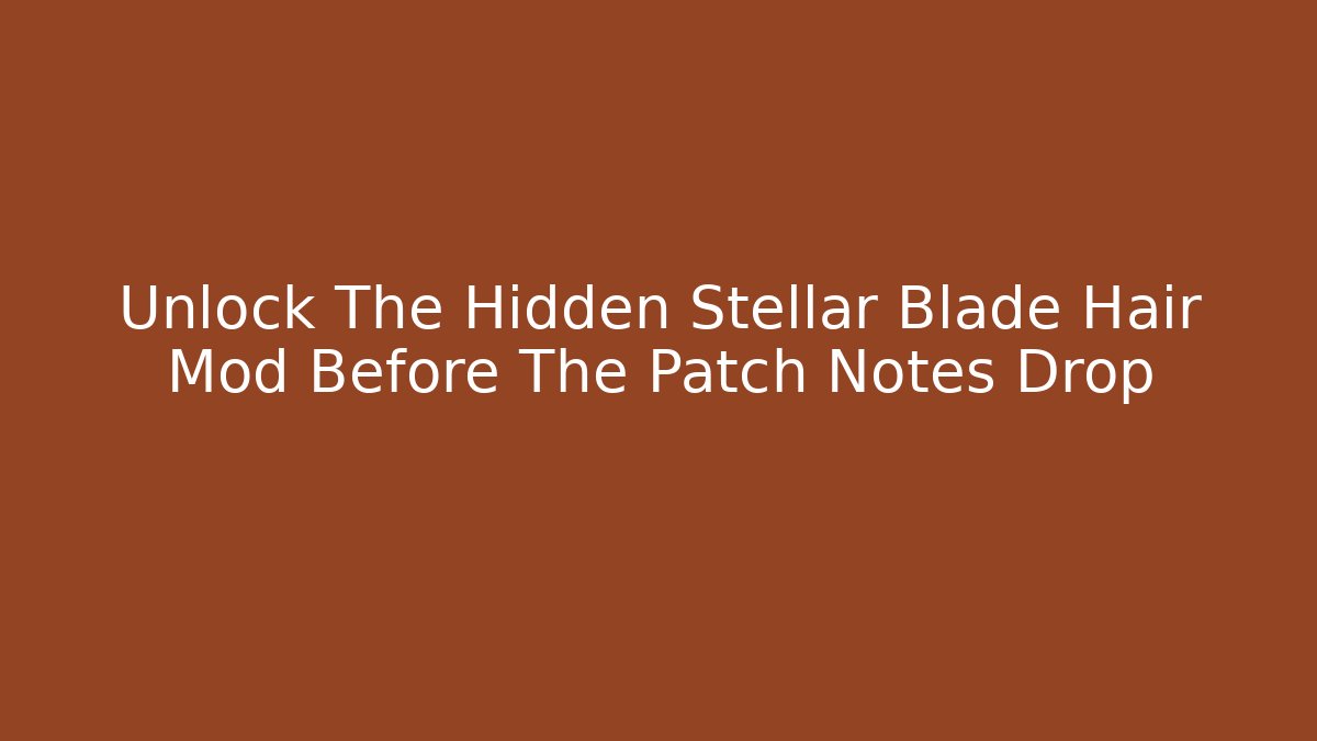 Unlock The Hidden Stellar Blade Hair Mod Before The Patch Notes Drop